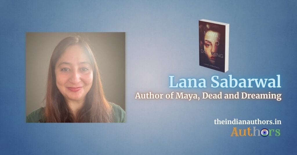Lana Sabarwal Maya Dead and Dreaming novelist on the Indian Authors